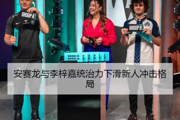 安赛龙与李梓嘉统治力下滑新人冲击格局